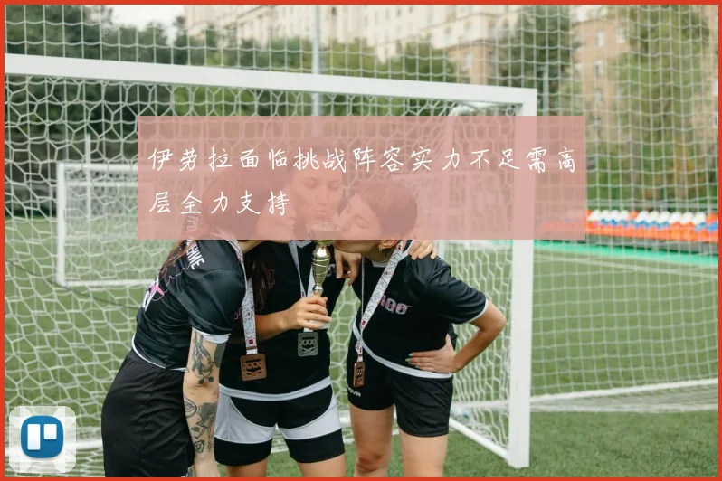 伊劳拉面临挑战阵容实力不足需高层全力支持